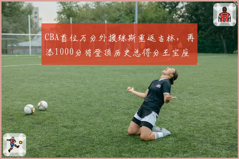 CBA首位万分外援琼斯重返吉林，再添1000分将登顶历史总得分王宝座