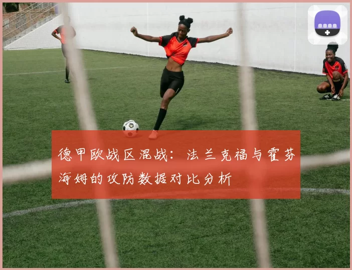 德甲欧战区混战:法兰克福与霍芬海姆的攻防数据对比分析