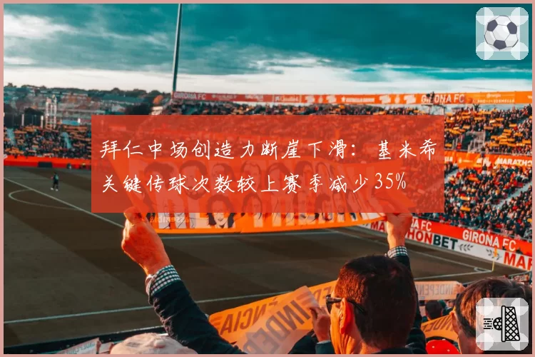 拜仁中场创造力断崖下滑:基米希关键传球次数较上赛季减少35%