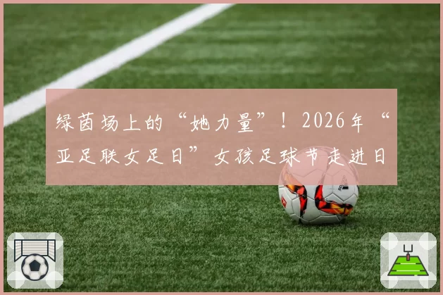 绿茵场上的“她力量”！2026年“亚足联女足日”女孩足球节走进日照岚山