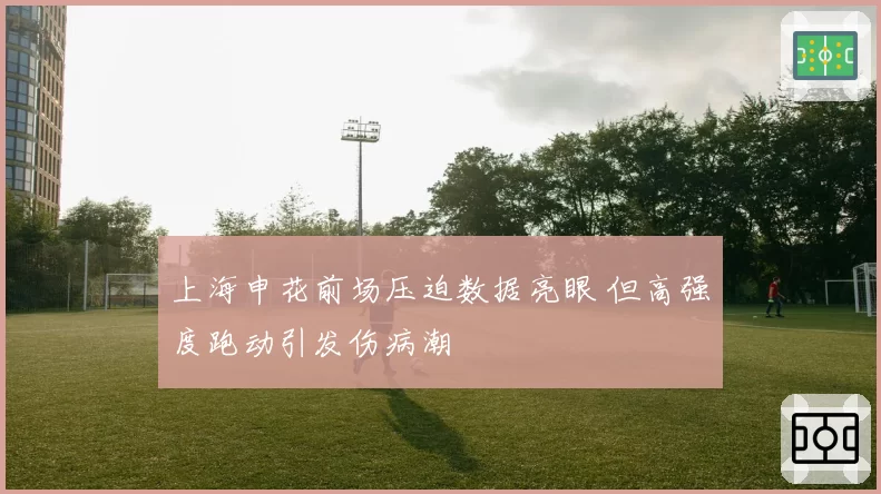 上海申花前场压迫数据亮眼 但高强度跑动引发伤病潮