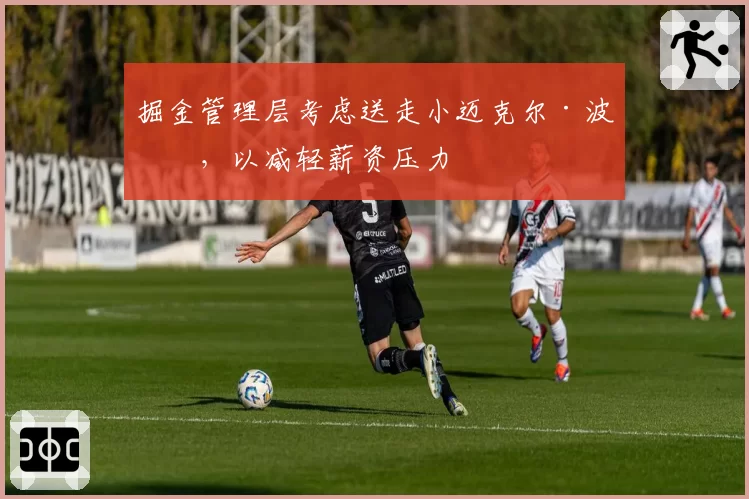 掘金管理层考虑送走小迈克尔·波特，以减轻薪资压力