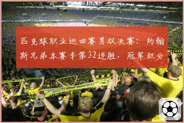 匹克球职业巡回赛男双决赛:约翰斯兄弟本赛季第32连胜,冠军积分断层领跑__br_