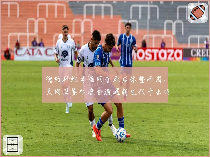 德约科维奇温网夺冠后休整两周,美网卫冕征途会遭遇新生代冲击吗?