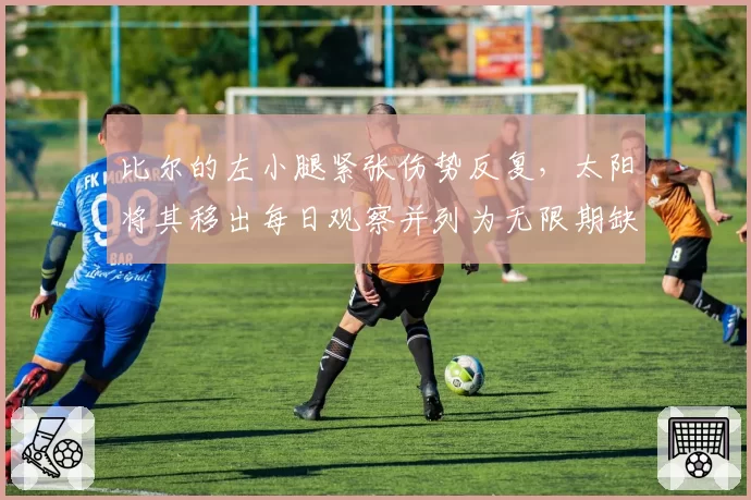 比尔的左小腿紧张伤势反复,太阳将其移出每日观察并列为无限期缺阵