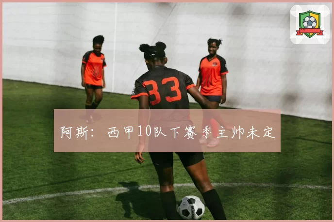 阿斯:西甲10队下赛季主帅未定
