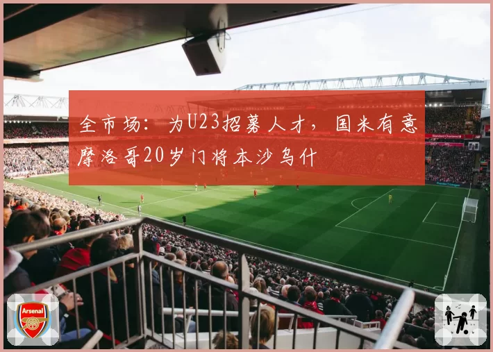 全市场:为U23招募人才,国米有意摩洛哥20岁门将本沙乌什