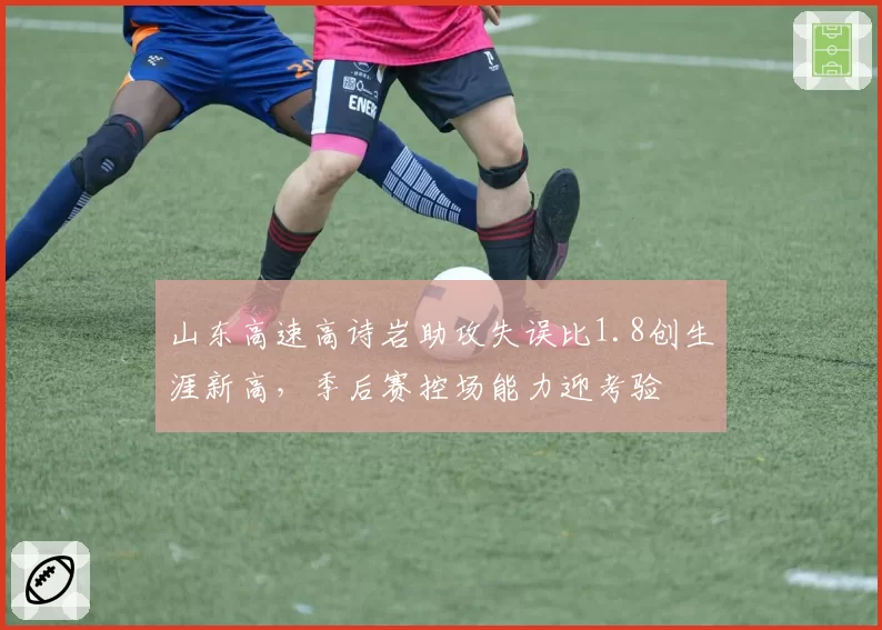 山东高速高诗岩助攻失误比1.8创生涯新高，季后赛控场能力迎考验