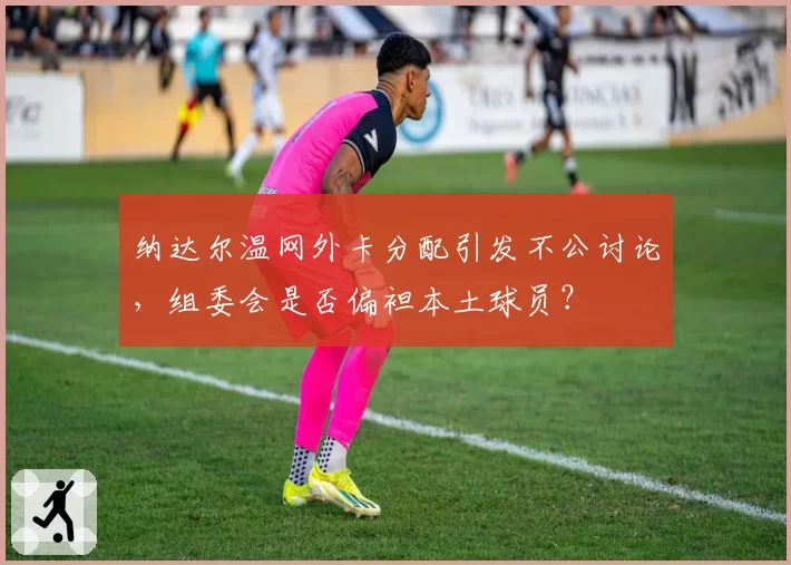 纳达尔温网外卡分配引发不公讨论，组委会是否偏袒本土球员？