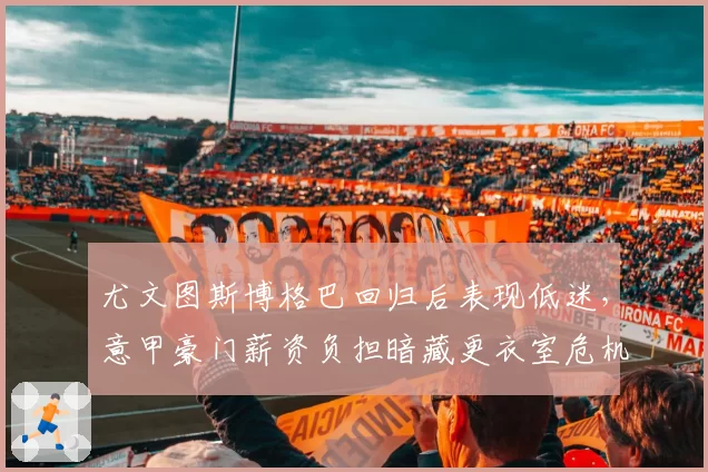 尤文图斯博格巴回归后表现低迷,意甲豪门薪资负担暗藏更衣室危机