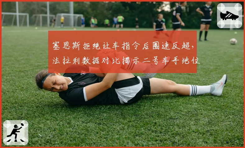 塞恩斯拒绝让车指令后圈速反超,法拉利数据对比揭示二号车手地位争议