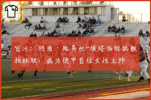 官方：玛丽·路易丝-埃塔临时执教柏林联，成为德甲首位女性主帅