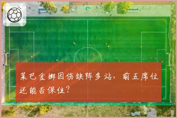 莱巴金娜因伤缺阵多站,前五席位还能否保住?