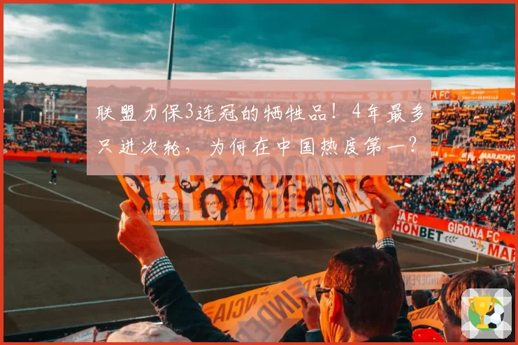 联盟力保3连冠的牺牲品!4年最多只进次轮,为何在中国热度第一?