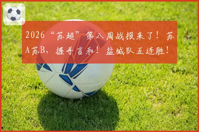 2026“苏超”第八周战报来了！苏A苏B，握手言和！盐城队五连胜！积分榜更新！